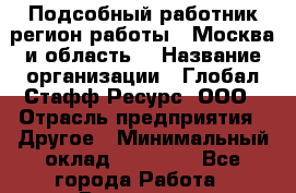 Подсобный работник(регион работы - Москва и область) › Название организации ­ Глобал Стафф Ресурс, ООО › Отрасль предприятия ­ Другое › Минимальный оклад ­ 26 400 - Все города Работа » Вакансии   . Московская обл.,Бронницы г.